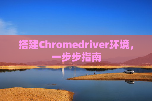搭建Chromedriver环境，一步步指南